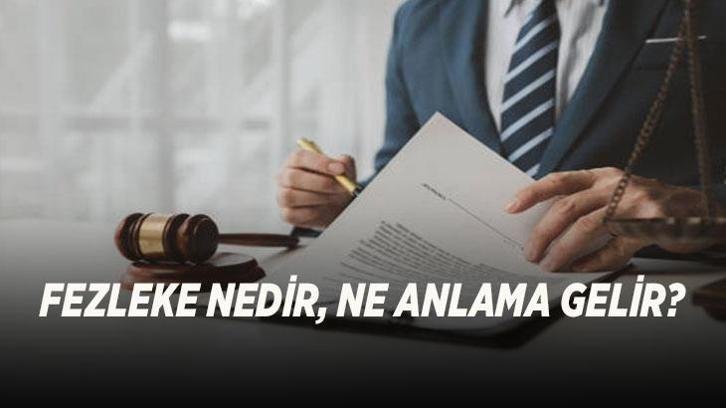 FEZLEKE NEDİR, NE ANLAMA GELİR? Fezleke hazırlanması ne demek, süreç nasıl işler?