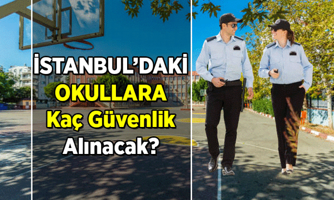 İstanbul’da hangi okullara, kaç kişi bahçe güvenlik görevlisi alınacak? İstanbul okul güvenlik görevlisi başvuru şartları nedir?