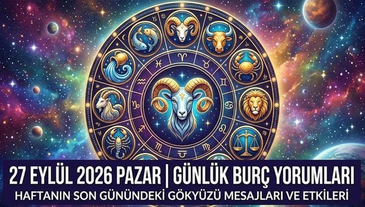 GÜNLÜK BURÇ YORUMLARI 27 EYLÜL 2026: Bugün burçları nasıl bir gün bekliyor? İşte 27 Eylül Pazar bugünkü burç yorumları