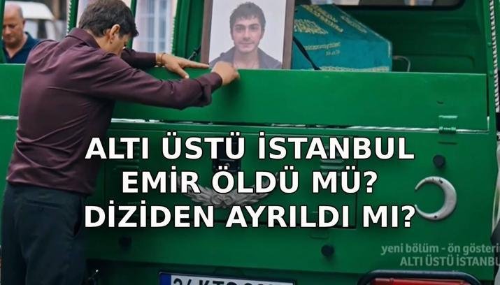 ALTI ÜSTÜ İSTANBUL EMİR ÖLDÜ MÜ? Altı Üstü İstanbul Emir Rahimcan Kapkap diziden ayrıldı mı?