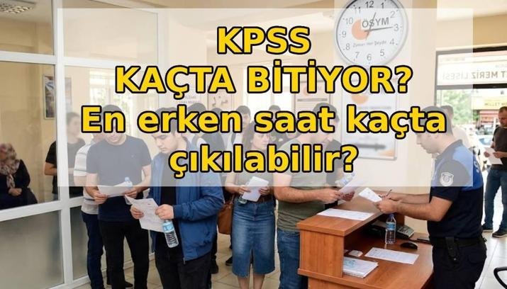 KPSS ÖNLİSANS NE ZAMAN BİTİYOR? KPSS önlisans en erken kaçta çıkılır? KPSS önlisans ilk ve son kaç dakika çıkılmaz?