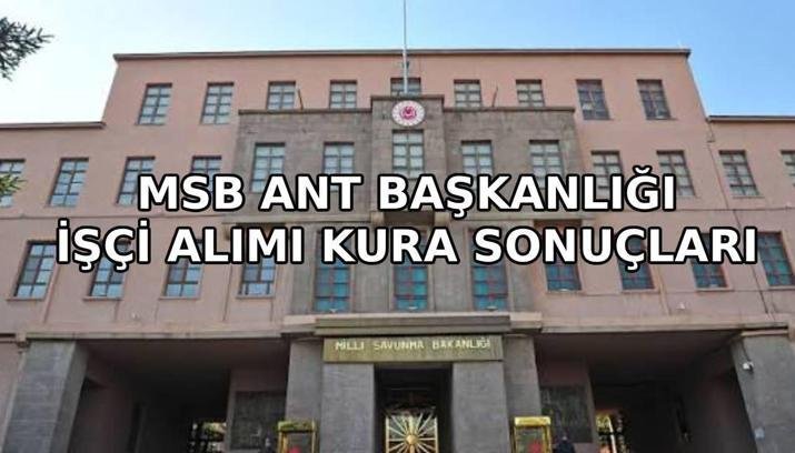 MSB ANT Başkanlığı işçi alımı kura sonuçları açıklandı mı? MSB ANT Başkanlığı işçi alımı kura çekilişi sonuçları isim listesi belli oldu mu?