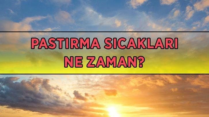 PASTIRMA SICAKLARI BAŞLANGIÇ VE BİTİŞ TARİHLERİ 2026: Pastırma sıcakları başladı mı, ne zaman başlıyor? Pastırma yazı kaç gün sürüyor?