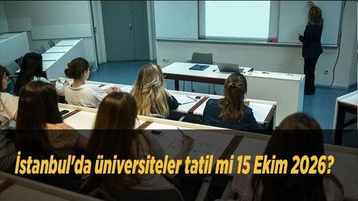 İstanbul’da üniversiteler tatil mi 15 Ekim 2026? Yarın hangi üniversiteler tatil? Gözler rektörlük açıklamalarında!